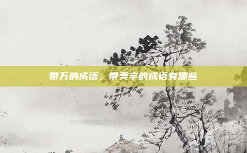 带万的成语，带美字的成语有哪些