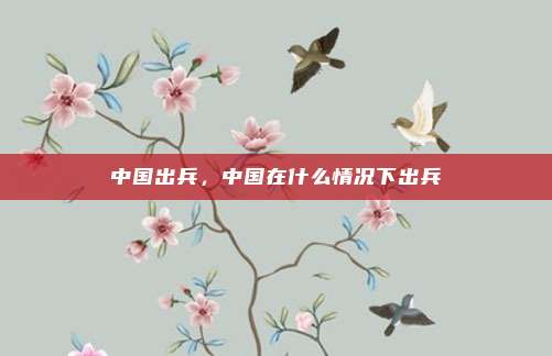 中国出兵，中国在什么情况下出兵