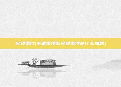 客观条件(主观条件和客观条件是什么意思)