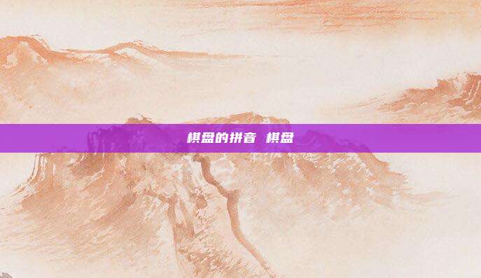 棋盘的拼音 棋盘