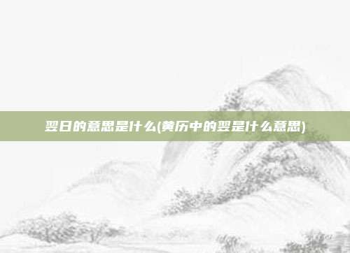 翌日的意思是什么(黄历中的翌是什么意思)