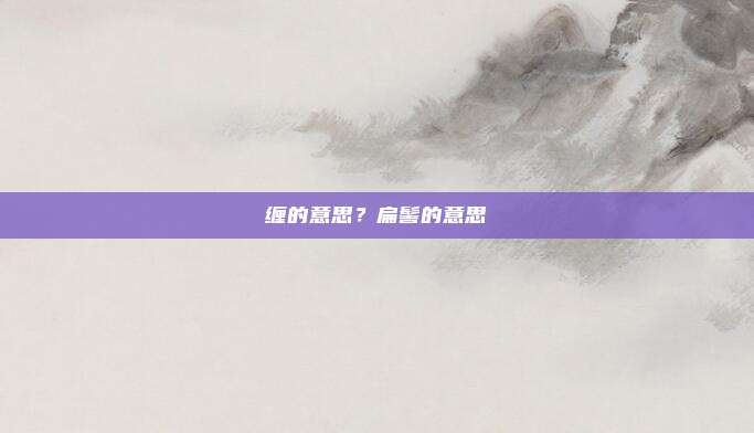 缠的意思？扁髻的意思