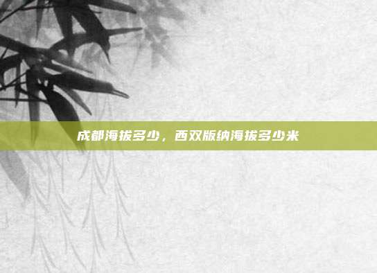 成都海拔多少，西双版纳海拔多少米