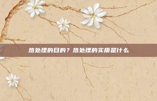 热处理的目的？热处理的实质是什么