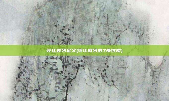 等比数列定义(等比数列的7条性质)