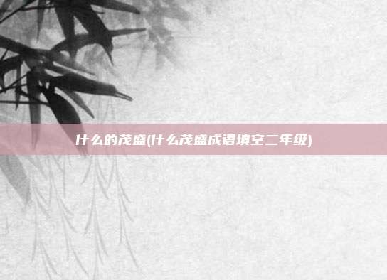 什么的茂盛(什么茂盛成语填空二年级)