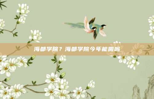 海都学院？海都学院今年能搬吗