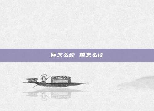 匣怎么读 熏怎么读
