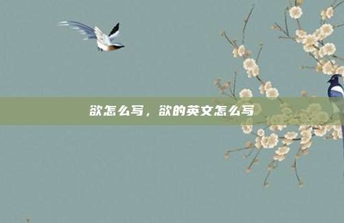 欲怎么写，欲的英文怎么写