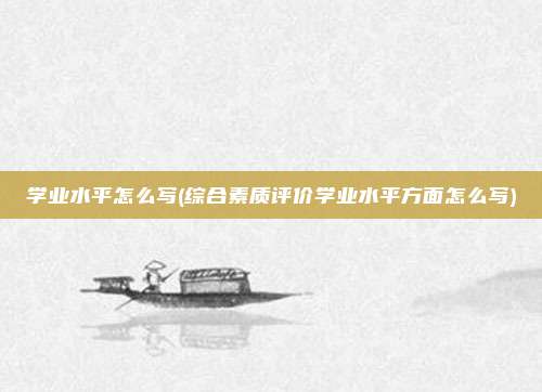 学业水平怎么写(综合素质评价学业水平方面怎么写)
