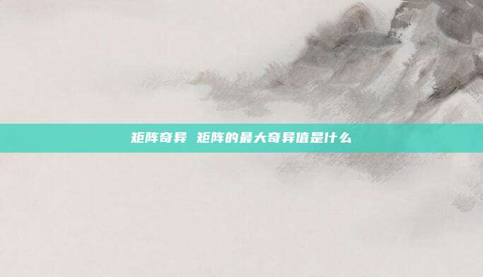 矩阵奇异 矩阵的最大奇异值是什么