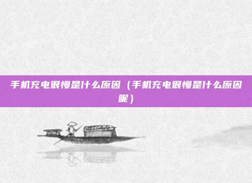 手机充电很慢是什么原因(手机充电很慢是什么原因呢)