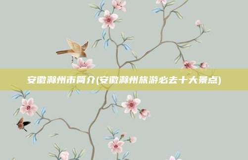 安徽滁州市简介(安徽滁州旅游必去十大景点)