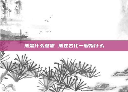 孤是什么意思 孤在古代一般指什么