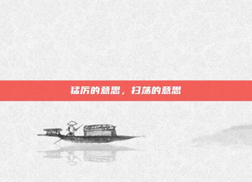 猛厉的意思，扫荡的意思