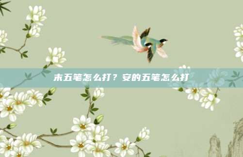 末五笔怎么打？安的五笔怎么打