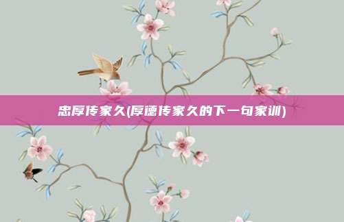 忠厚传家久(厚德传家久的下一句家训)