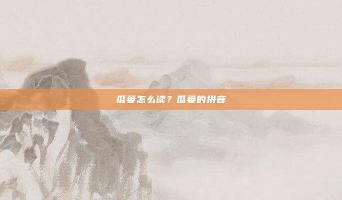 瓜蒌怎么读？瓜蒌的拼音