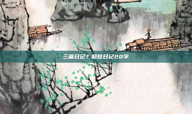 三篇日记？超短日记20字