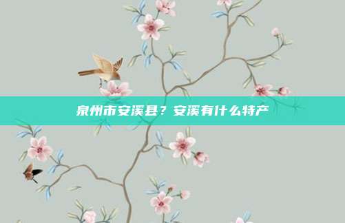 泉州市安溪县？安溪有什么特产