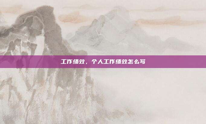 工作绩效，个人工作绩效怎么写