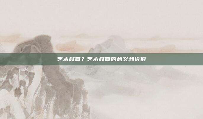 艺术教育？艺术教育的意义和价值