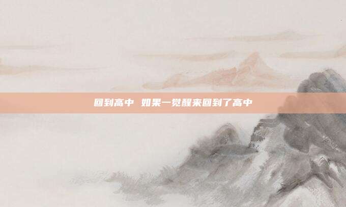 回到高中 如果一觉醒来回到了高中