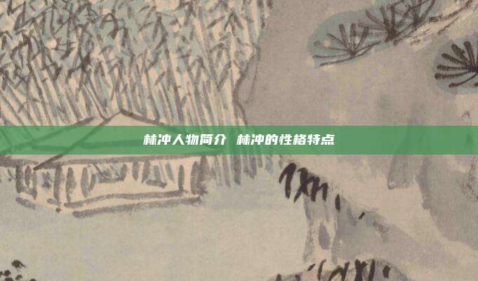 林冲人物简介 林冲的性格特点