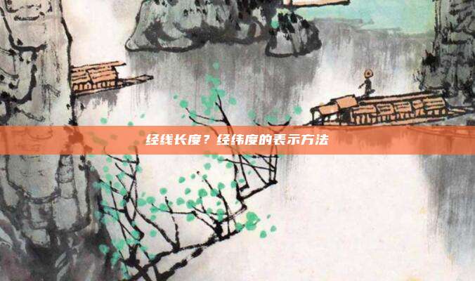 经线长度？经纬度的表示方法