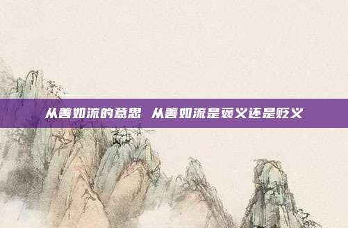 从善如流的意思 从善如流是褒义还是贬义