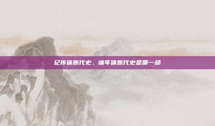 纪传体断代史，编年体断代史是哪一部