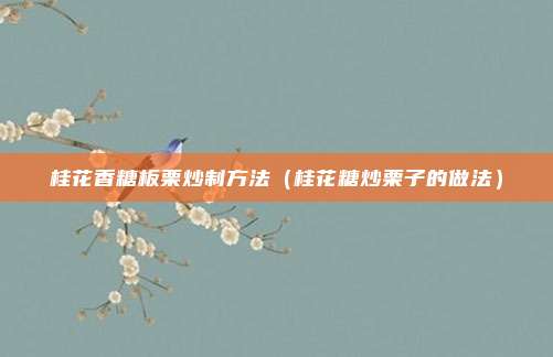 桂花香糖板栗炒制方法(桂花糖炒栗子的做法)