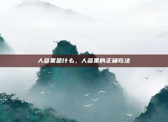 人参果是什么，人参果的正确吃法