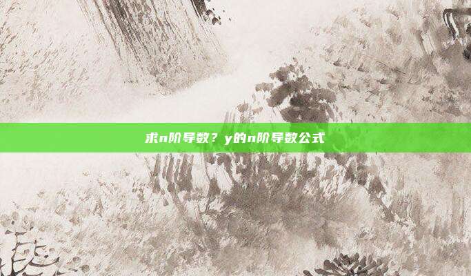 求n阶导数？y的n阶导数公式