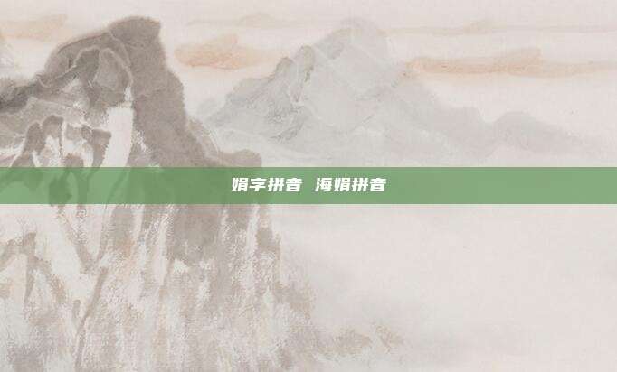 娟字拼音 海娟拼音
