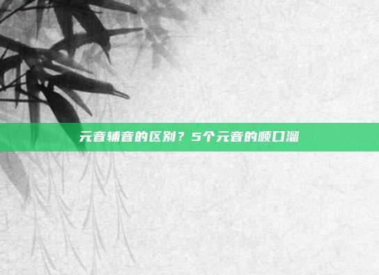 元音辅音的区别？5个元音的顺口溜