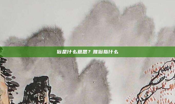 俗是什么意思？雅俗指什么