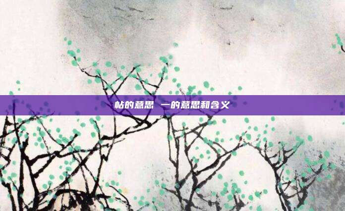帖的意思 一的意思和含义