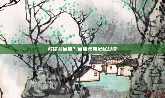 政体和国体?国体政体记忆口诀