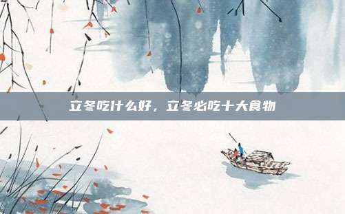 立冬吃什么好，立冬必吃十大食物