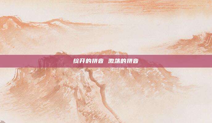 绽开的拼音 激荡的拼音