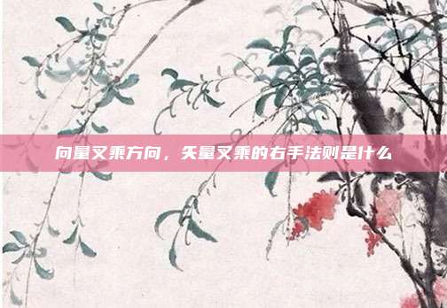 向量叉乘方向，矢量叉乘的右手法则是什么