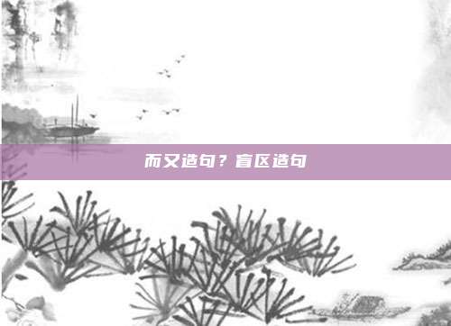 而又造句？盲区造句