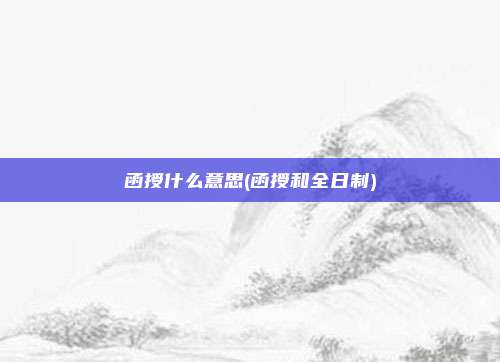 函授什么意思(函授和全日制)