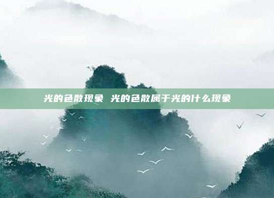 光的色散现象 光的色散属于光的什么现象