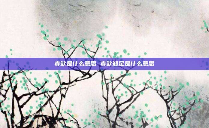 寡欲是什么意思 寡欲知足是什么意思