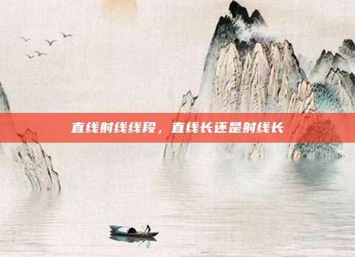 直线射线线段，直线长还是射线长