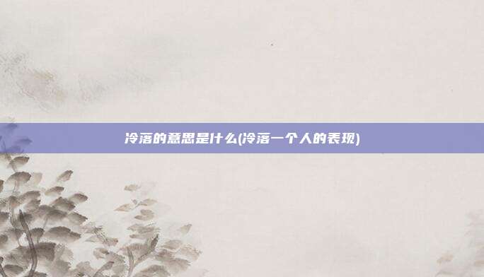 冷落的意思是什么(冷落一个人的表现)