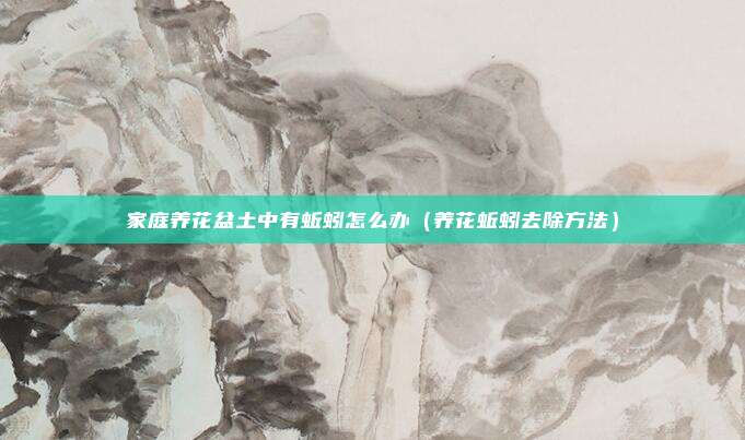 家庭养花盆土中有蚯蚓怎么办（养花蚯蚓去除方法）