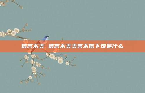 信言不美 信言不美美言不信下句是什么